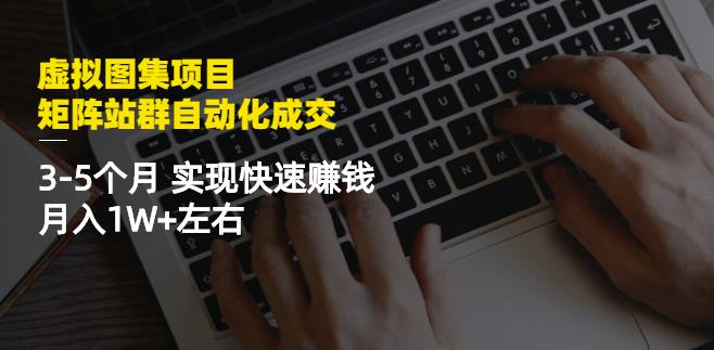 虚拟图集项目:矩阵站群自动化成交,3-5个月实现快速赚钱月入1W+左右-资源宝库吧