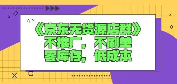 诺思星商学院京东无货源店群课:不推广,不刷单,零库存,低成本-资源宝库吧