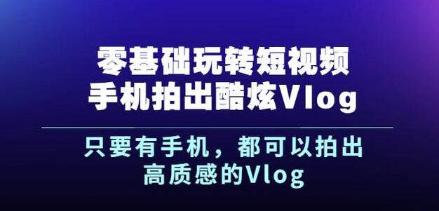 杨精坤零基础玩转短视频手机拍出酷炫Vlog,只要有手机就可以拍出高质感的Vlog-资源宝库吧