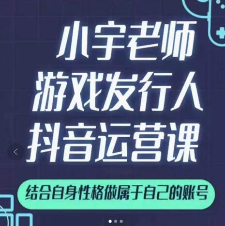 小宇老师游戏发行人实战课,非常适合想把抖音做个副业的人,或者2次创业的人-资源宝库吧