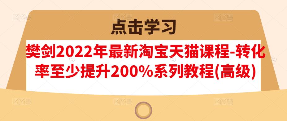 樊剑2022年最新淘宝天猫课程-转化率至少提升200%系列教程(高级)-资源宝库吧
