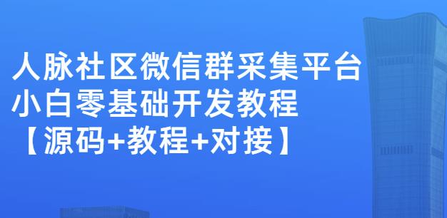 外面卖1000的人脉社区微信群采集平台小白0基础开发教程【源码+教程+对接】-资源宝库吧
