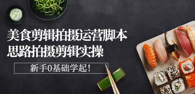 湘水·美食剪辑拍摄运营,脚本思路拍摄剪辑实操+基础知识-资源宝库吧