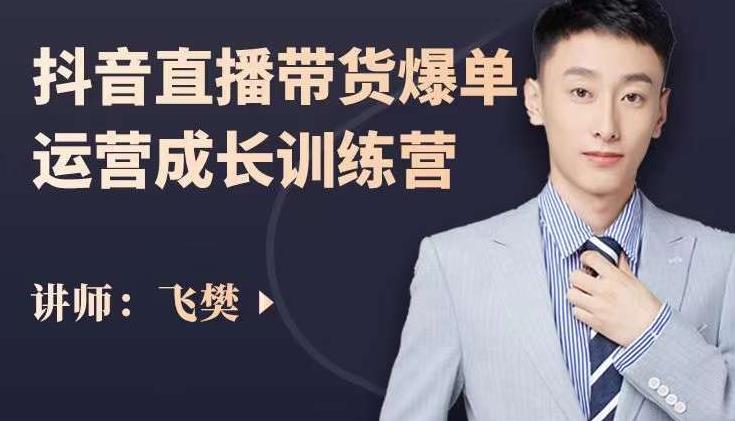 飞樊:抖音直播带货爆单运营成长训练营,手把手教你玩转直播带货-资源宝库吧
