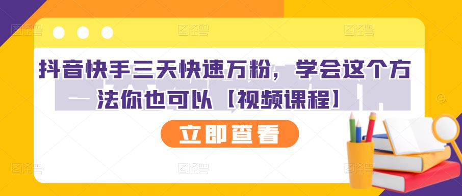 抖音快手三天快速万粉,学会这个方法你也可以【视频课程】-资源宝库吧