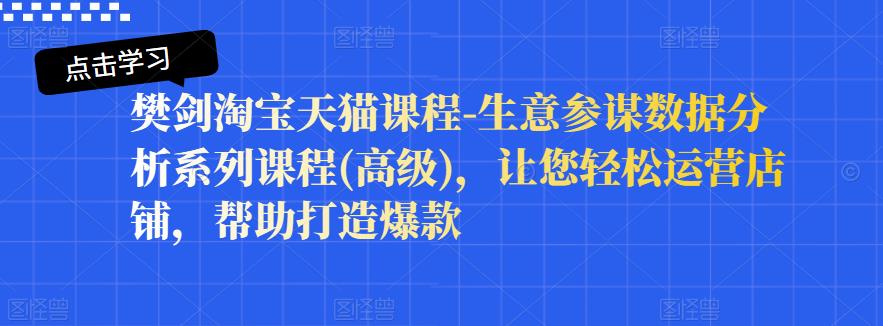 樊剑淘宝天猫课程-生意参谋数据分析系列课程(高级),让您轻松运营店铺,帮助打造爆款-资源宝库吧