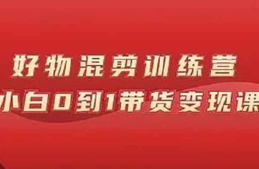 万三好物混剪训练营:小白0到1带货变现课-资源宝库吧