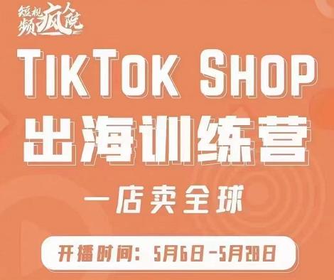疯人院:TikTok Shop出海训练营(一店卖全球),出海抢占全球新流量-资源宝库吧