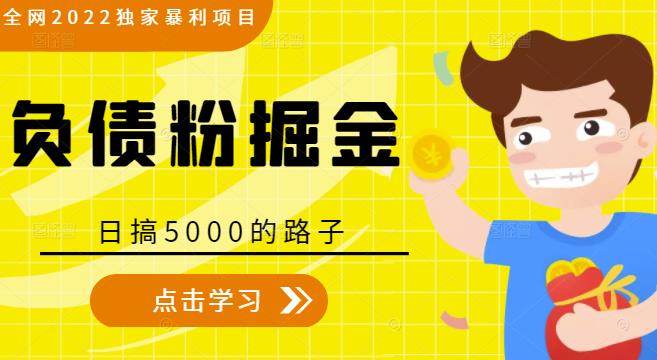全网2022独家暴利项目,负债粉掘金,日搞5000的路子-资源宝库吧