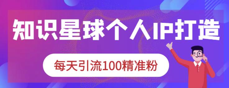 知识星球个人IP打造系列课程,每天引流100精准粉-资源宝库吧