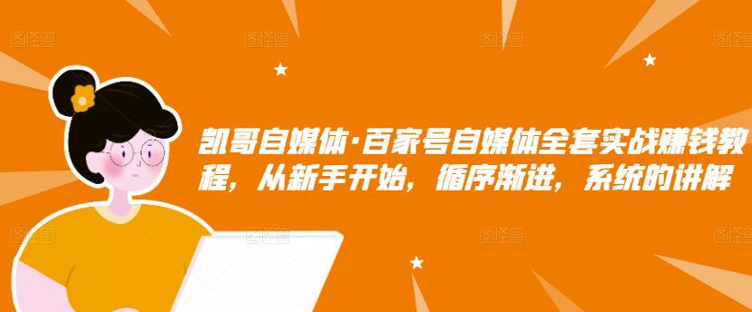凯哥自媒体·百家号自媒体全套实战赚钱教程,从新手开始,循序渐进,系统的讲解-资源宝库吧