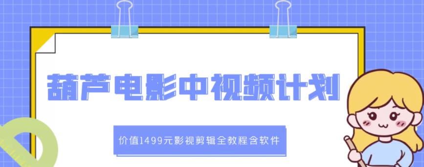 葫芦电影中视频解说教学:价值1499元影视剪辑全教程含软件-资源宝库吧