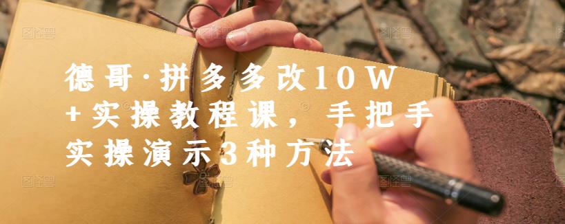 德哥·拼多多改10W+实操教程课,手把手实操演示3种方法-资源宝库吧