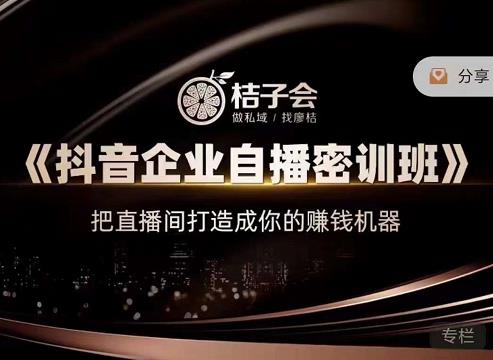 桔子会《抖音企业自播密训班》,把直播间打造成你的赚钱机器-资源宝库吧