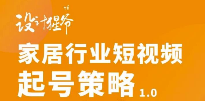 【设计猩爷】家居行业短视频起号策略,家居行业非主流短视频策略课价值4980元-资源宝库吧