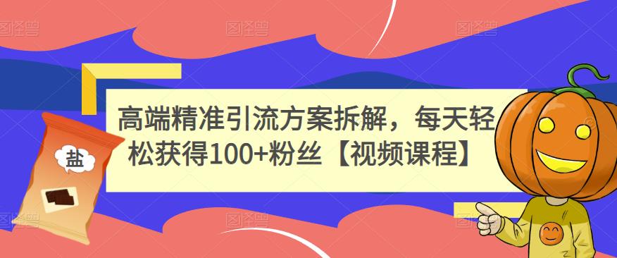 高端精准引流方案拆解,每天轻松获得100+粉丝【视频课程】-资源宝库吧