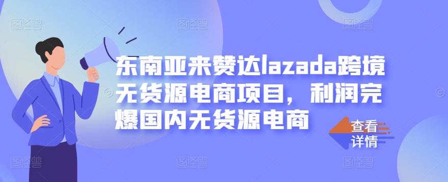 东南亚来赞达lazada跨境无货源电商项目,利润完爆国内无货源电商-资源宝库吧
