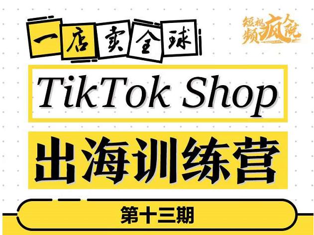 TikTokShop出海训练营(第十三期),打开全球流量新思维,出海抢占全球新流量,一店卖全球-资源宝库吧