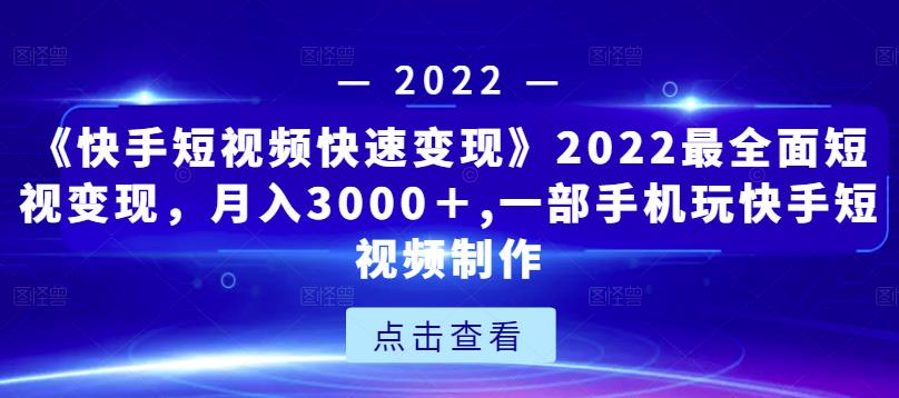 《快手短视频快速变现》2022最全面短视变现，月入3000＋,一部手机玩快手短视频制作-资源宝库吧