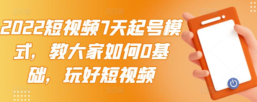 2022短视频7天起号模式,教大家如何0基础,玩好短视频-资源宝库吧