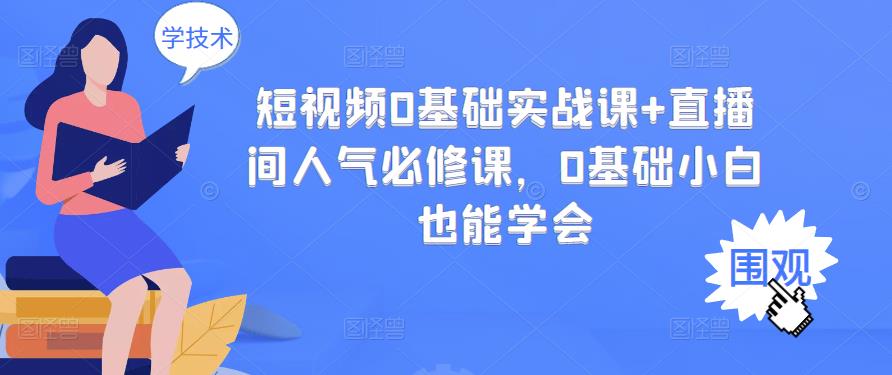 短视频0基础实战课+直播间人气必修课,0基础小白也能学会-资源宝库吧