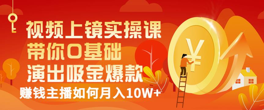 视频上镜实操课:带你0基础演出吸金爆款,赚钱主播如何月入10W+-资源宝库吧