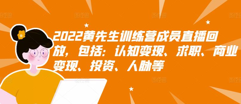 2022黄先生训练营成员直播回放,包括:认知变现、求职、商业变现、投资、人脉等-资源宝库吧