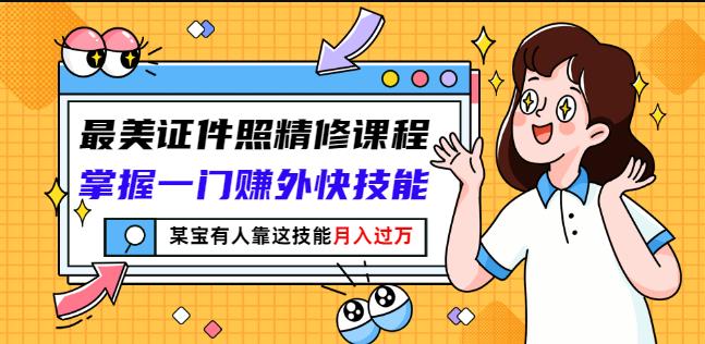 最美证件照精修课程:掌握一门赚外快技能,某宝有人靠这技能月入过万-资源宝库吧