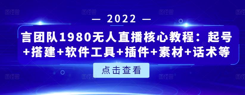 言团队1980无人直播核心教程:起号+搭建+软件工具+插件+素材+话术等等-资源宝库吧