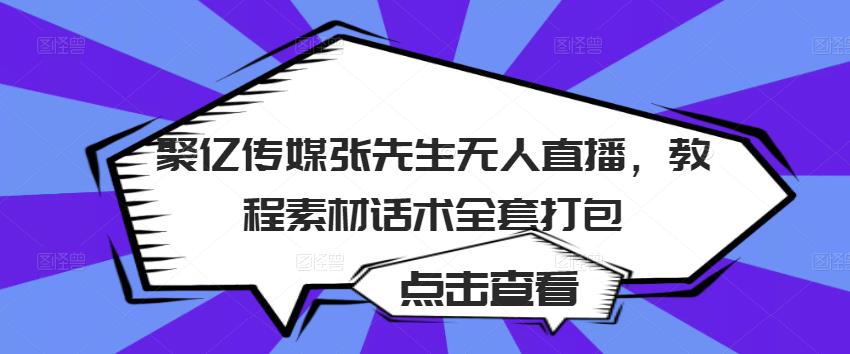 聚亿传媒张先生无人直播，教程素材话术全套打包-资源宝库吧