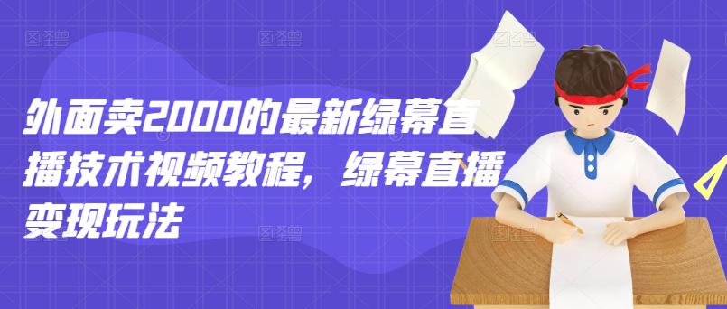 外面卖2000的最新绿幕直播技术视频教程,绿幕直播变现玩法-资源宝库吧