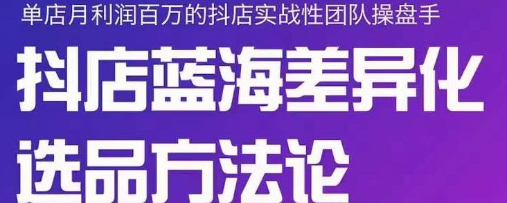 小卒抖店终极蓝海差异化选品方法论,全面介绍抖店无货源选品的所有方法-资源宝库吧
