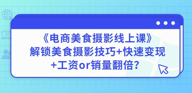 陈飞燕《电商美食摄影线上课》解锁美食摄影技巧+快速变现+工资or销量翻倍-资源宝库吧