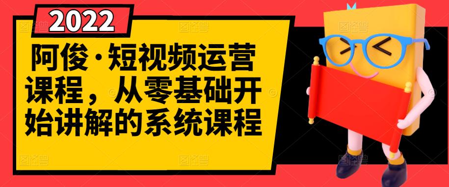 阿俊·短视频运营课程,从零基础开始讲解的系统课程-资源宝库吧