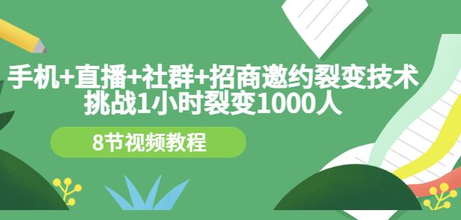 手机+直播+社群+招商邀约裂变技术:挑战1小时裂变1000人(8节视频教程)-资源宝库吧
