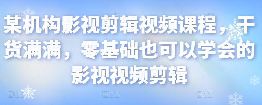 某机构影视剪辑视频课程,干货满满,零基础也可以学会的影视视频剪辑-资源宝库吧