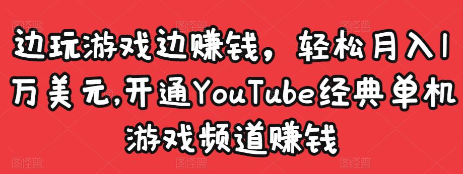 边玩游戏边赚钱,轻松月入1万美元,开通YouTube经典单机游戏频道赚钱-资源宝库吧