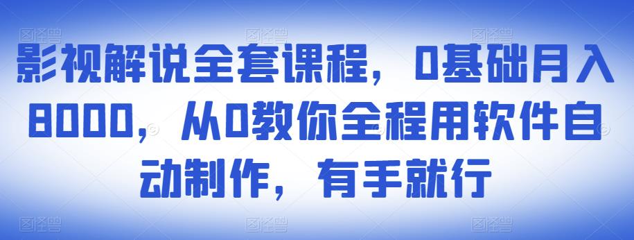 影视解说全套课程,0基础月入8000,从0教你全程用软件自动制作,有手就行-资源宝库吧