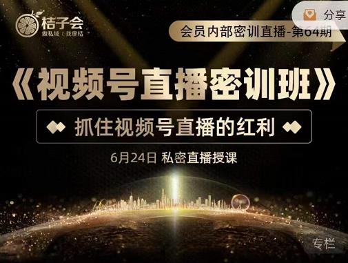 桔子会《视频号直播密训班》,抓住视频号直播的红利 价值12800-资源宝库吧