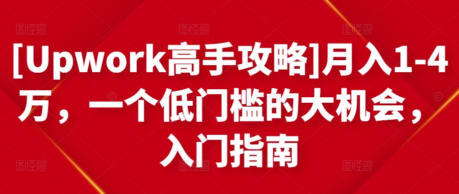 [Upwork高手攻略]月入1-4万，一个低门槛的大机会，入门指南-资源宝库吧