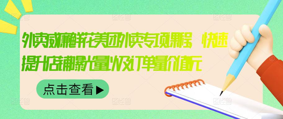 外卖威廉鲜花美团外卖专项课程,快速提升店铺曝光量以及订单量价值2680元-资源宝库吧