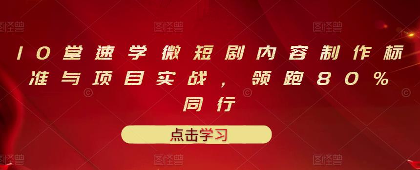 10堂速学微短剧内容制作标准与项目实战，领跑80%同行-资源宝库吧