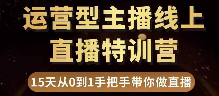 直播电商运营型主播特训营,0基础15天手把手带你做直播带货-资源宝库吧