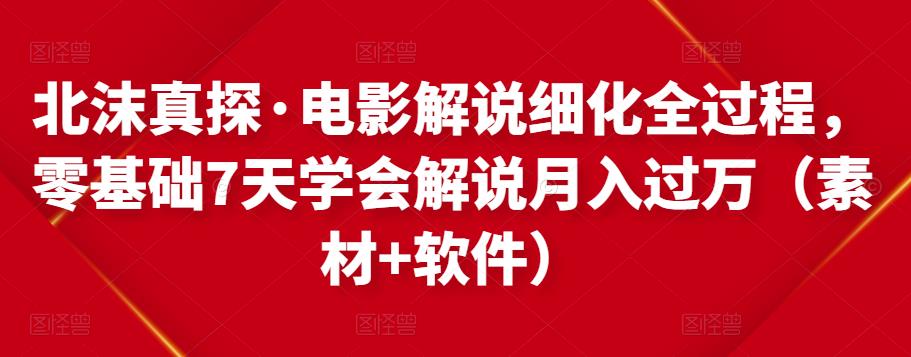 北沫真探·电影解说细化全过程,零基础7天学会电影解说月入过万(教程+素材+软件)-资源宝库吧