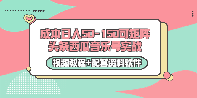 0成本日入50-150可矩阵头条西瓜音乐号实战(视频教程+配套资料软件)-资源宝库吧