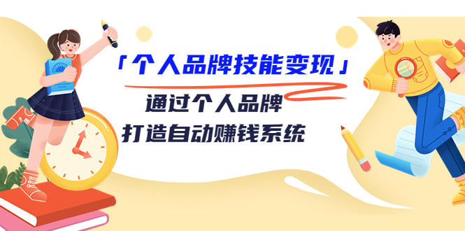 个人品牌技能变现课,通过个人品牌打造自动赚钱系统(视频课程)-资源宝库吧