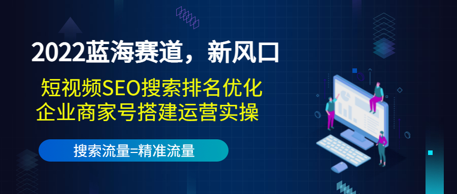 2022蓝海赛道,新风口:短视频SEO搜索排名优化+企业商家号搭建运营实操-资源宝库吧