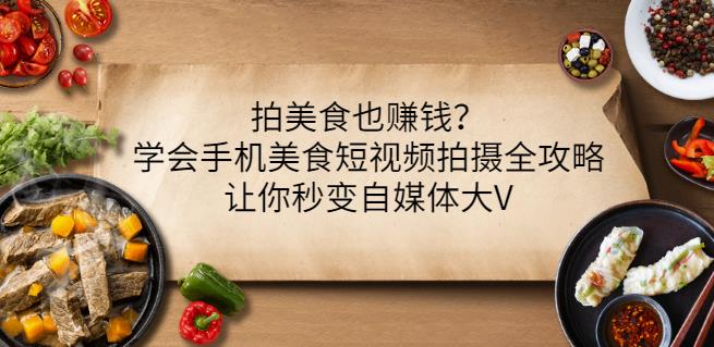 拍美食也赚钱?学会手机美食短视频拍摄全攻略,让你秒变自媒体大V-资源宝库吧