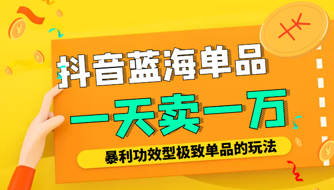 某公众号付费文章:抖音蓝海单品,一天卖一万!暴利功效型极致单品的玩法-资源宝库吧