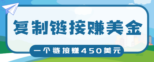 复制链接赚美元，一个链接可赚450+，利用链接点击即可赚钱的项目【视频教程】-资源宝库吧